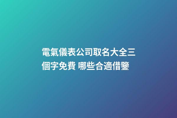 電氣儀表公司取名大全三個字免費 哪些合適借鑒-第1張-公司起名-玄機派